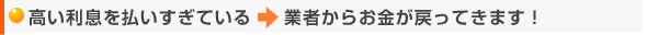 高い利息を払いすぎている → 業者からお金が戻ってきます！