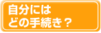 自分にはどの手続き？